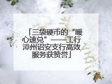 三袋硬币的“暖心速兑”——工行漳州诏安支行高效服务获赞誉