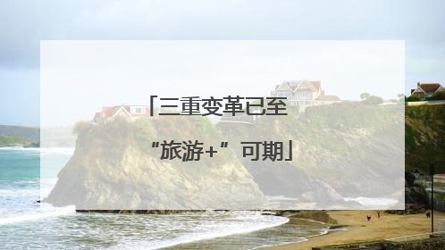 三重变革已至 “旅游+”可期