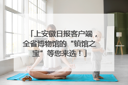 上安徽日报客户端，全省博物馆的“镇馆之宝”等您来选！