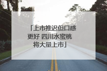 上市推迟但口感更好 四川水蜜桃将大量上市