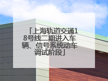 上海轨道交通18号线二期进入车辆、信号系统动车调试阶段