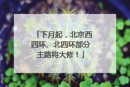 下月起，北京西四环、北四环部分主路将大修！