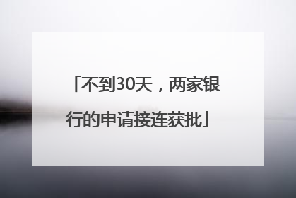不到30天，两家银行的申请接连获批