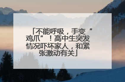不能呼吸，手变“鸡爪”！高中生突发情况吓坏家人，和紧张激动有关