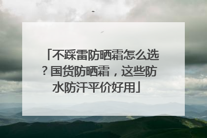 不踩雷防晒霜怎么选？国货防晒霜，这些防水防汗平价好用