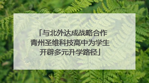 与北外达成战略合作 青州圣维科技高中为学生开辟多元升学路径
