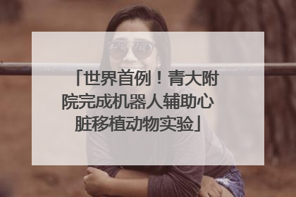 世界首例！青大附院完成机器人辅助心脏移植动物实验