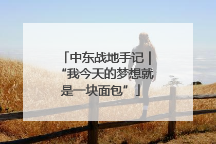 中东战地手记｜“我今天的梦想就是一块面包”