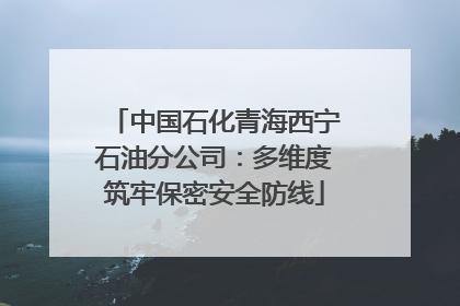 中国石化青海西宁石油分公司：多维度筑牢保密安全防线