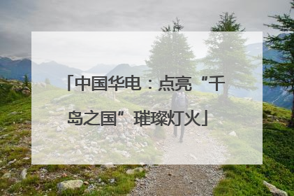 中国华电：点亮“千岛之国”璀璨灯火