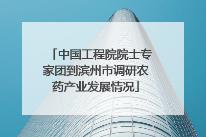 中国工程院院士专家团到滨州市调研农药产业发展情况