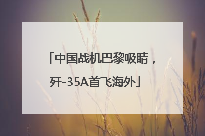 中国战机巴黎吸睛，歼-35A首飞海外