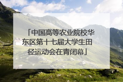 中国高等农业院校华东区第十七届大学生田径运动会在青闭幕