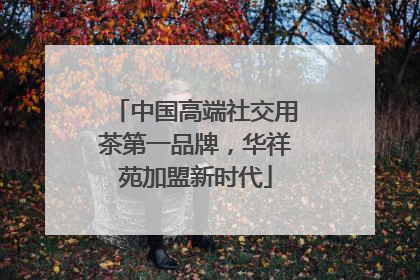 中国高端社交用茶第一品牌，华祥苑加盟新时代