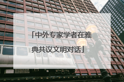 中外专家学者在雅典共议文明对话