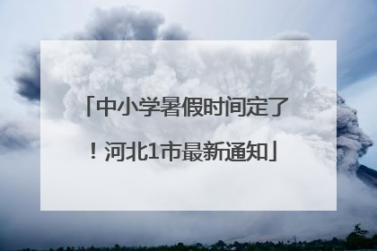 中小学暑假时间定了！河北1市最新通知