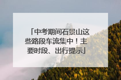 中考期间石景山这些路段车流集中！主要时段、出行提示