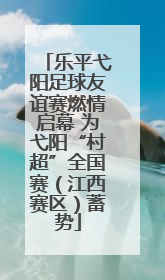 乐平弋阳足球友谊赛燃情启幕 为弋阳“村超”全国赛（江西赛区）蓄势