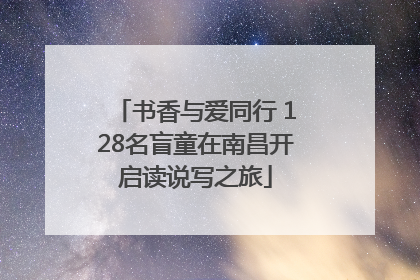书香与爱同行 128名盲童在南昌开启读说写之旅