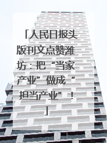 人民日报头版刊文点赞潍坊：把“当家产业”做成“担当产业”！