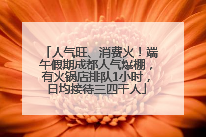 人气旺、消费火！端午假期成都人气爆棚，有火锅店排队1小时，日均接待三四千人