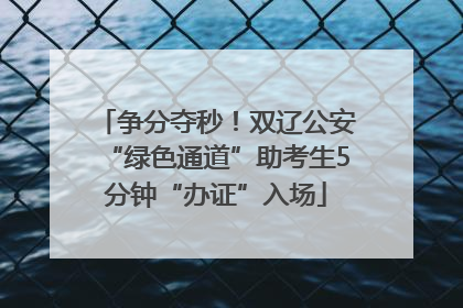 争分夺秒！双辽公安“绿色通道”助考生5分钟“办证”入场