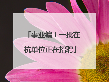 事业编！一批在杭单位正在招聘