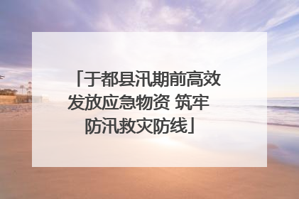 于都县汛期前高效发放应急物资 筑牢防汛救灾防线