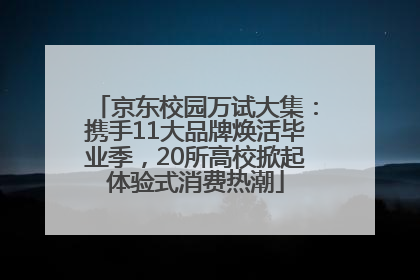 京东校园万试大集：携手11大品牌焕活毕业季，20所高校掀起体验式消费热潮
