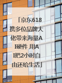 京东618携多位品牌大佬带来海量AI硬件 用AI把2小时自由还给生活
