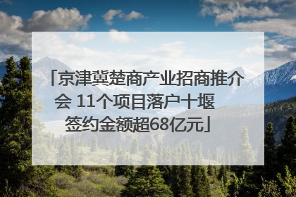 京津冀楚商产业招商推介会 11个项目落户十堰 签约金额超68亿元