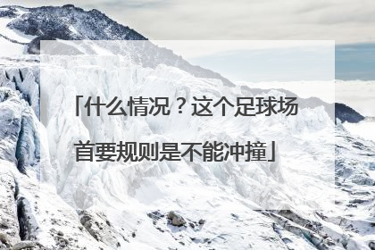 什么情况？这个足球场首要规则是不能冲撞