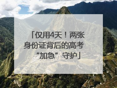 仅用4天！两张身份证背后的高考“加急”守护