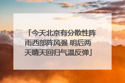 今天北京有分散性阵雨西部阵风强 明后两天晴天回归气温反弹
