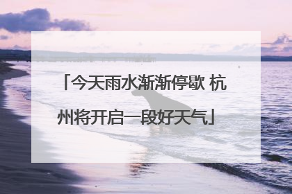 今天雨水渐渐停歇 杭州将开启一段好天气