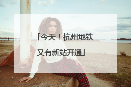 今天！杭州地铁又有新站开通
