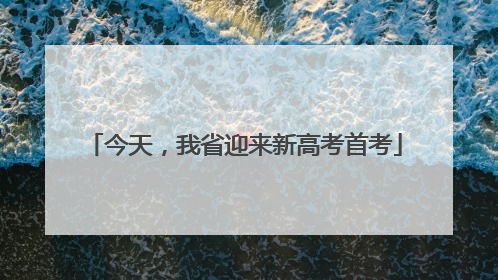 今天，我省迎来新高考首考