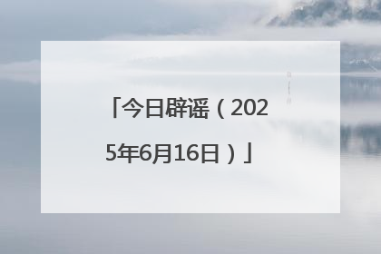 今日辟谣（2025年6月16日）