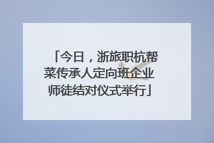 今日，浙旅职杭帮菜传承人定向班企业师徒结对仪式举行