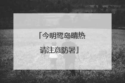今明鹭岛晴热 请注意防暑