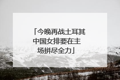 今晚再战土耳其 中国女排要在主场拼尽全力