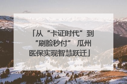 从“卡证时代”到“刷脸秒付” 瓜州医保实现智慧跃迁