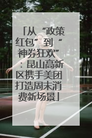 从“政策红包”到“神券狂欢”：昆山高新区携手美团打造周末消费新场景