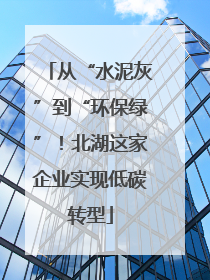 从“水泥灰”到“环保绿”！北湖这家企业实现低碳转型