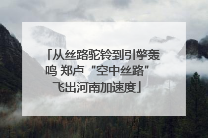 从丝路驼铃到引擎轰鸣 郑卢“空中丝路”飞出河南加速度