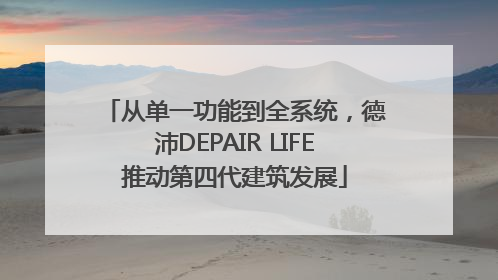从单一功能到全系统，德沛DEPAIR LIFE推动第四代建筑发展