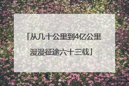 从几十公里到4亿公里 漫漫征途六十三载