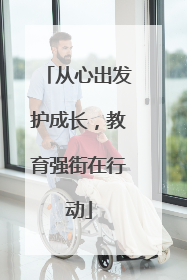 从心出发护成长，教育强街在行动