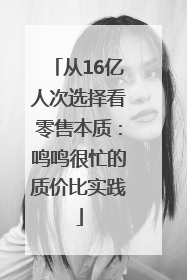 从16亿人次选择看零售本质：鸣鸣很忙的质价比实践