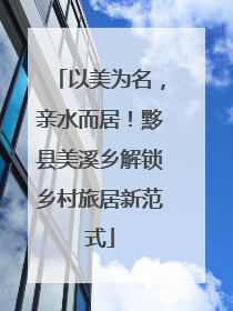以美为名，亲水而居！黟县美溪乡解锁乡村旅居新范式